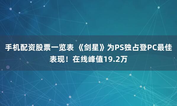 手机配资股票一览表 《剑星》为PS独占登PC最佳表现！在线峰值19.2万