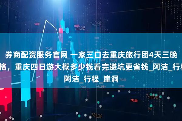 券商配资服务官网 一家三口去重庆旅行团4天三晚旅游价格，重庆四日游大概多少钱看完避坑更省钱_阿洁_行程_崖洞