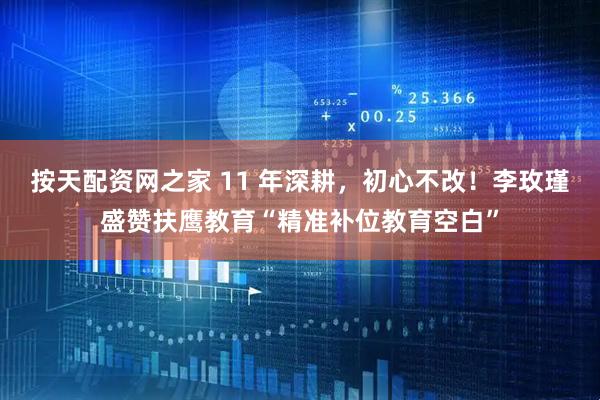 按天配资网之家 11 年深耕，初心不改！李玫瑾盛赞扶鹰教育“精准补位教育空白”
