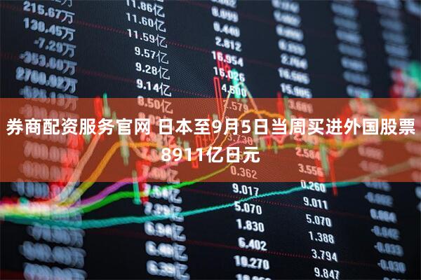 券商配资服务官网 日本至9月5日当周买进外国股票8911亿日元