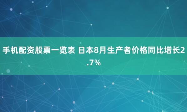 手机配资股票一览表 日本8月生产者价格同比增长2.7%
